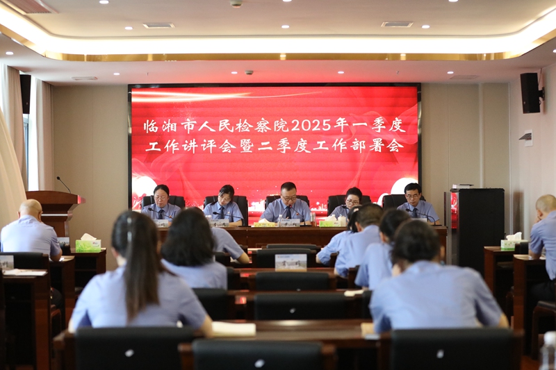 临湘市人民检察院召开2025年一季度工作讲评会暨二季度工作部署会